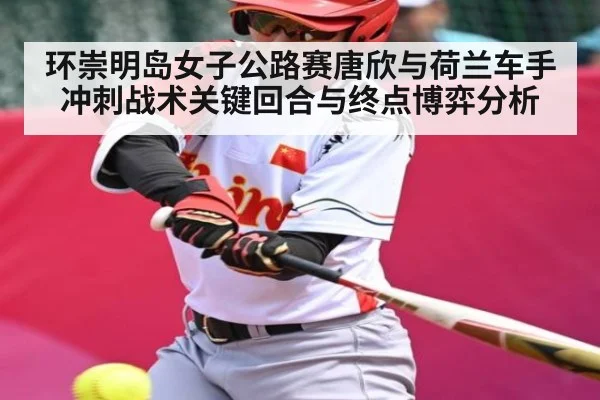 环崇明岛女子公路赛唐欣与荷兰车手冲刺战术关键回合与终点博弈分析 | kaiyun
